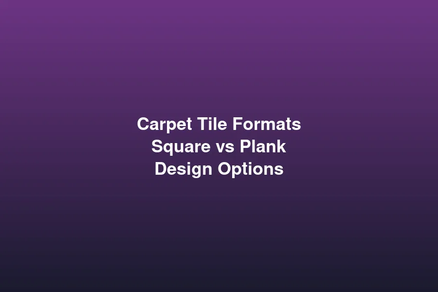 Carpet tile formats comparison - square vs plank designs