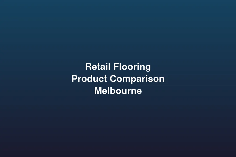 Retail flooring product comparison for Melbourne stores